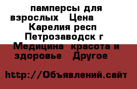 памперсы для взрослых › Цена ­ 250 - Карелия респ., Петрозаводск г. Медицина, красота и здоровье » Другое   